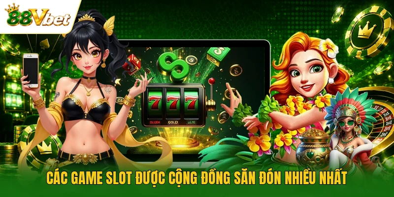 Các game slot được cộng đồng săn đón nhiều nhất