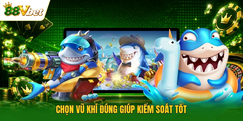 Chọn vũ khí đúng giúp kiểm soát tốt