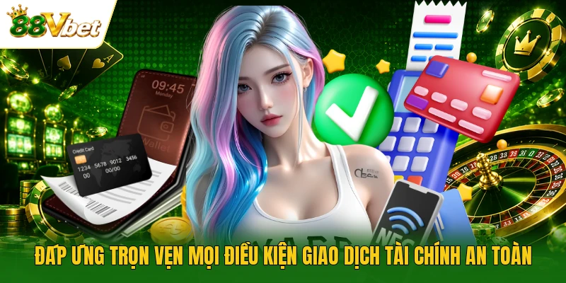 Đáp ứng trọn vẹn mọi điều kiện giao dịch tài chính an toàn
