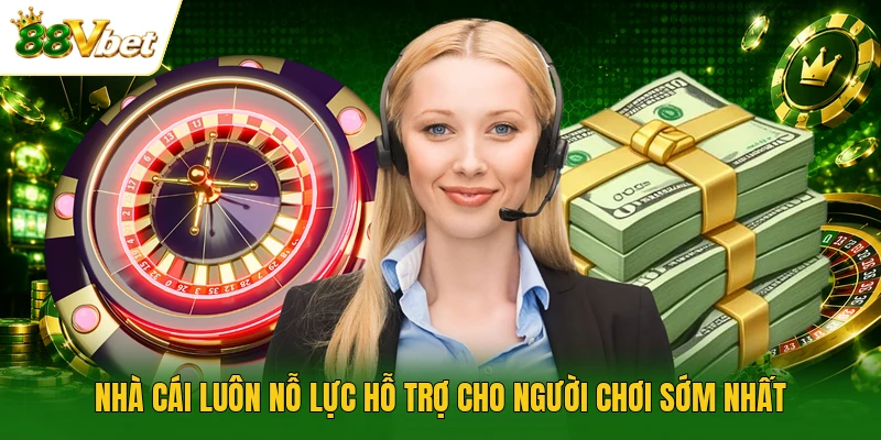 Nhà cái luôn nỗ lực hỗ trợ cho người chơi sớm nhất