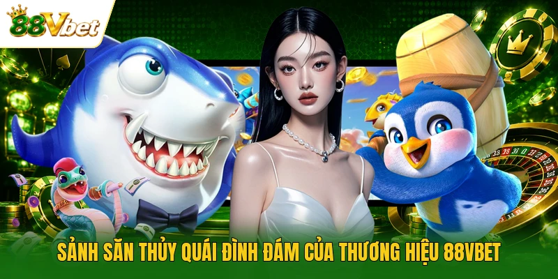 Sảnh săn thủy quái đình đám của thương hiệu 88VBET