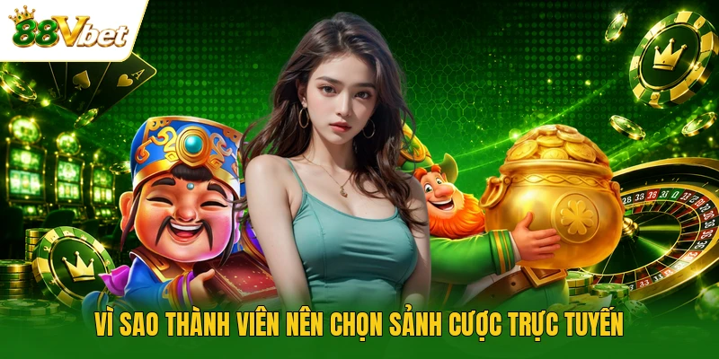 Vì sao thành viên nên chọn sảnh cược trực tuyến